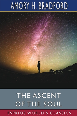 The Ascent of the Soul (Esprios Classics) - Bradford, Amory H