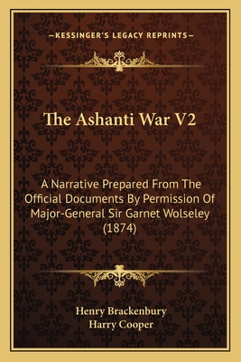 The Ashanti War V2: A Narrative Prepared from the Official Documents by Permission of Major-General Sir Garnet Wolseley (1874) - Brackenbury, Henry, Major General