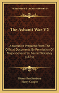 The Ashanti War V2: A Narrative Prepared from the Official Documents by Permission of Major-General Sir Garnet Wolseley (1874)