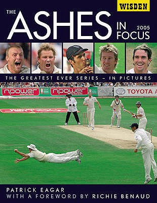 The Ashes in Focus 2005: The Greatest Ever Series in Pictures - Eagar, Patrick, and Benaud, Richie (Foreword by)