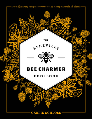 The Asheville Bee Charmer Cookbook: Sweet and Savory Recipes Inspired by 28 Honey Varietals and Blends - Schloss, Carrie, and Kelly, Jillian (Foreword by), and Allen, Kim (Foreword by)