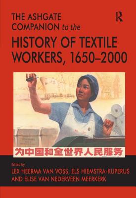 The Ashgate Companion to the History of Textile Workers, 1650-2000 - Hiemstra-Kuperus, Els, and Voss, Lex Heerma Van (Editor)