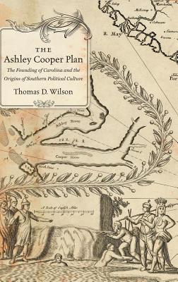 The Ashley Cooper Plan: The Founding of Carolina and the Origins of Southern Political Culture - Wilson, Thomas D, Jr.