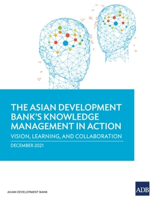 The Asian Development Bank's Knowledge Management in Action: Vision, Learning, and Collaboration - Asian Development Bank