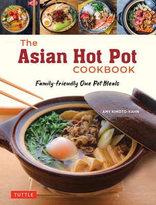 The Asian Hot Pot Cookbook: Family-Friendly One Pot Meals - Kimoto-Kahn, Amy