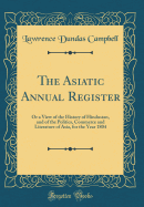 The Asiatic Annual Register: Or a View of the History of Hindustan, and of the Politics, Commerce and Literature of Asia, for the Year 1803 (Classic Reprint)