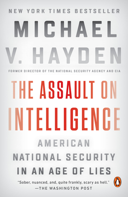 The Assault on Intelligence: American National Security in an Age of Lies - Hayden, Michael V