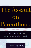 The Assault on Parenthood: How Our Culture Undermines the Family - Mack, Dana