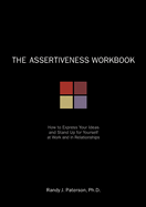 The Assertiveness Workbook: How to Express Your Ideas & Stand Up for Yourself at Work & in Relationships
