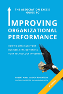 The Association Exec's Guide to Improving Organizational Performance: How to Make Sure Your Business Strategy Drives Your Technology Investments