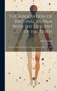 The Association of Inguinal Hernia With the Descent of the Testis: Delivered Before the Royal College of Surgeons, Dec. 12, 1900