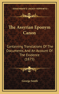 The Assyrian Eponym Canon; Containing Translations of the Documents, and an Account of the Evidence, on the Comparative Chronology of the Assyrian and Jewish Kingdoms, from the Death of Solomon to Nebuchadnezzar