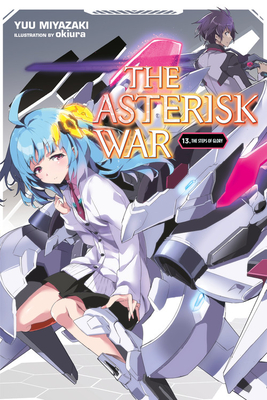 The Asterisk War, Vol. 13 (Light Novel): The Steps of Glory - Miyazaki, Yuu, and Okiura