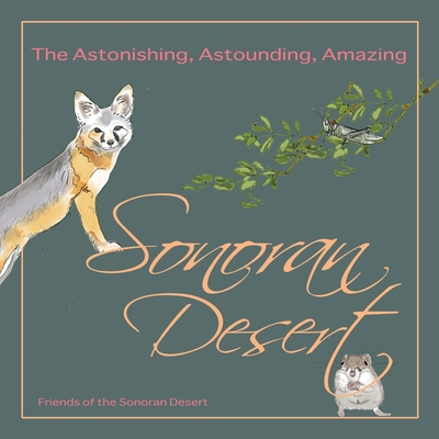 The Astonishing, Astounding, Amazing Sonoran Desert - Smith, Andrew T, and Smith, Harriet