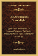 The Astrologer's Searchlight: Questions Answered on Mooted Subjects to Clarify Obscure Points for Students of Astrology
