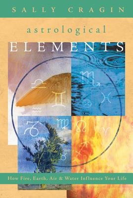 The Astrological Elements: How Fire, Earth, Air & Water Influence Your Life - Cragin, Sally