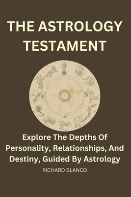 The Astrology Testament: Explore the depths of personality, relationships, and destiny, guided by Astrology - Blanco, Richard
