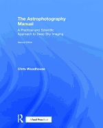The Astrophotography Manual: A Practical and Scientific Approach to Deep Sky Imaging