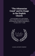 "The Athanasian Creed" and Its Usage in the English Church: An Investigation As to the Original Object of the Creed and the Growth of Prevailing Misconceptions Regarding It: A Letter to W. F. Hook