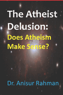 The Atheist Delusion: Does Atheism Make Sense?
