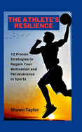 The Athlete's Resilience: 12 Proven Strategies to Regain Your Motivation and Perseverance in Sports