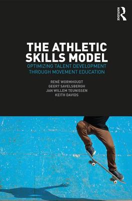 The Athletic Skills Model: Optimizing Talent Development Through Movement Education - Wormhoudt, Ren, and Savelsbergh, Geert J.P., and Teunissen, Jan Willem