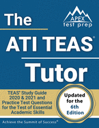 The ATI TEAS Tutor: TEAS Study Guide 2020 & 2021 and Practice Test Questions for the Test of Essential Academic Skills [Updated for the 6th Edition]