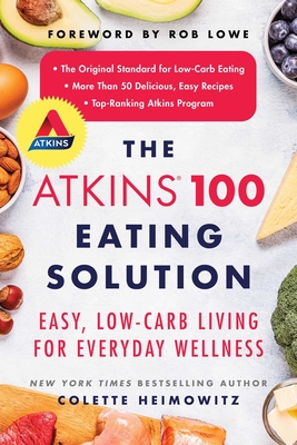 The Atkins 100 Eating Solution: Easy, Low-Carb Living for Everyday Wellness - Heimowitz, Colette, and Lowe, Rob (Foreword by)