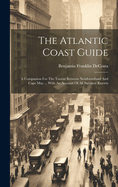 The Atlantic Coast Guide: A Companion for the Tourist Between Newfoundland and Cape May ... with an Account of All Summer Resorts