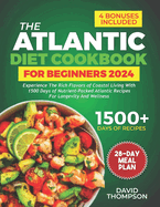 The Atlantic Diet Cookbook for Beginners: Experience the Rich Flavors of Coastal Living with 1500 Days of Nutrient-Packed Atlantic Recipes for Longevity and Wellness - Includes a 28-Day Meal Plan