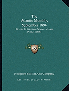 The Atlantic Monthly, September 1896: Devoted To Literature, Science, Art, And Politics (1896)