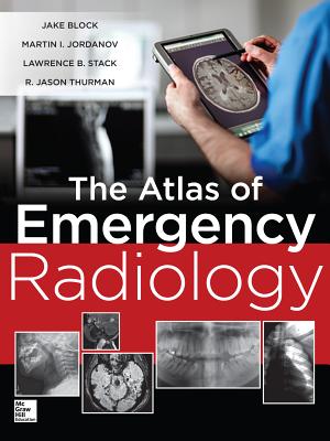 The Atlas of Emergency Radiology - Block, Jake, and Jordanov, Martin Ivanov, and Stack, Lawrence B