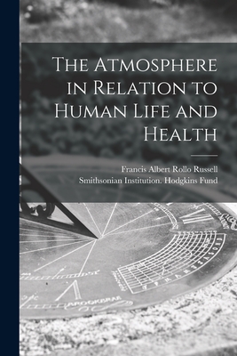 The Atmosphere in Relation to Human Life and Health - Russell, Francis Albert Rollo B 1849 (Creator), and Smithsonian Institution Hodgkins Fund (Creator)