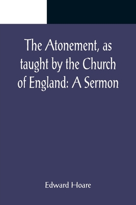 The Atonement, as taught by the Church of England: A Sermon - Hoare, Edward