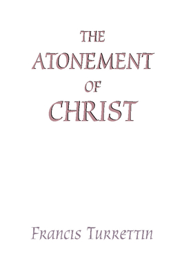 The Atonement of Christ - Turrettin, Francis, and Willson, James R (Translated by)