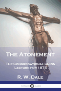 The Atonement: The Congregational Union Lecture for 1875