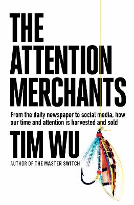 The Attention Merchants: How Our Time and Attention Are Gathered and Sold - Wu, Tim
