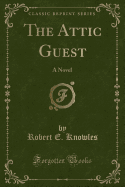 The Attic Guest: A Novel (Classic Reprint)