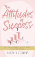 The Attitudes of Success: 10 Powerful Habits of Successful, Confident Women