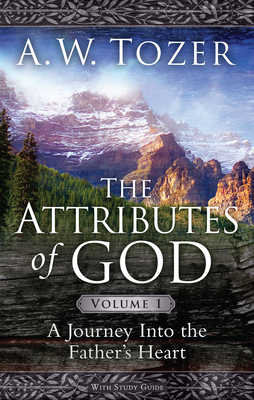 The Attributes of God Volume 1: A Journey Into the Father's Heart - Tozer, A W, and Fessenden, David (Contributions by)