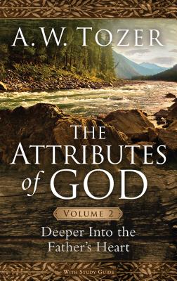 The Attributes of God, Volume 2: Deeper Into the Father's Heart - Tozer, A W, and Fessenden, David (Contributions by)