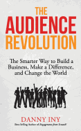 The Audience Revolution: The Smarter Way to Build a Business, Make a Difference, and Change the World