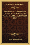 The Audiencia in the Spanish Colonies as Illustrated by the Audiencia of Manila (1583-1800)