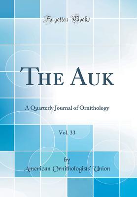 The Auk, Vol. 33: A Quarterly Journal of Ornithology (Classic Reprint) - Union, American Ornithologists