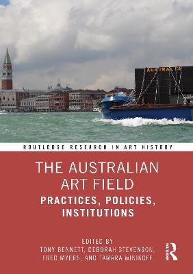 The Australian Art Field: Practices, Policies, Institutions - Bennett, Tony (Editor), and Stevenson, Deborah (Editor), and Myers, Fred (Editor)