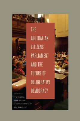 The Australian Citizens' Parliament and the Future of Deliberative Democracy - Carson, Lyn (Editor), and Gastil, John (Editor), and Hartz-Karp, Janette (Editor)
