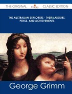 The Australian Explorers - Their Labours, Perils, and Achievements - The Original Classic Edition - Grimm, George