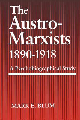 The Austro-Marxists 1890-1918: A Psychobiographical Study - Blum, Mark E