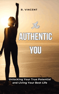 The Authentic You: Unlocking Your True Potential and Living Your Best Life
