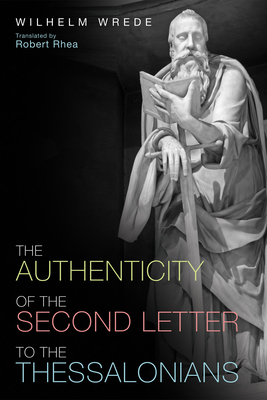 The Authenticity of the Second Letter to the Thessalonians - Wrede, William, and Rhea, Robert (Translated by)